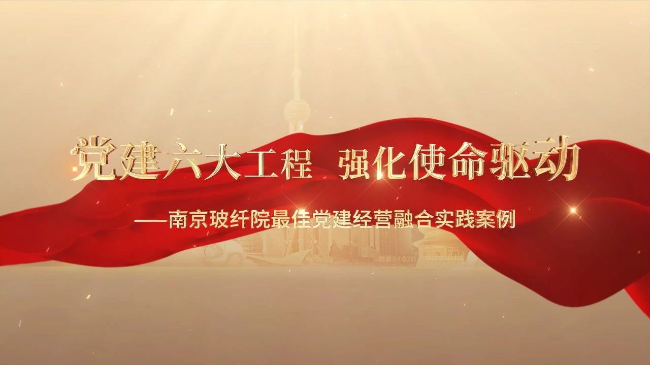  黨建經(jīng)營(yíng)融合十佳案例⑤ | 南京玻纖院—“16361”黨建工作法，深度推進(jìn)黨建和業(yè)務(wù)同頻共振 